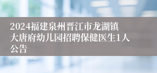 2024福建泉州晋江市龙湖镇大唐府幼儿园招聘保健医生1人公告