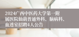 2024广西中医药大学第一附属医院仙葫普通外科、脑病科、血透室招聘4人公告