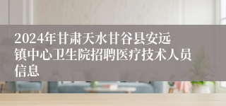 2024年甘肃天水甘谷县安远镇中心卫生院招聘医疗技术人员信息