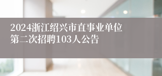 2024浙江绍兴市直事业单位第二次招聘103人公告