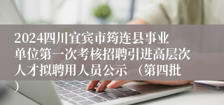 2024四川宜宾市筠连县事业单位第一次考核招聘引进高层次人才拟聘用人员公示 （第四批）