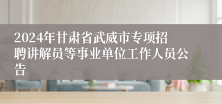 2024年甘肃省武威市专项招聘讲解员等事业单位工作人员公告