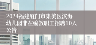 2024福建厦门市集美区滨海幼儿园非在编教职工招聘10人公告