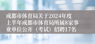 成都市体育局关于2024年度上半年成都市体育局所属8家事业单位公开（考试）招聘17名工作人员补充公告