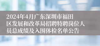 2024年4月广东深圳市福田区发展和改革局招聘特聘岗位人员总成绩及入围体检名单公告