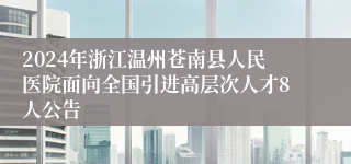 2024年浙江温州苍南县人民医院面向全国引进高层次人才8人公告