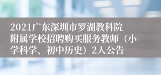 2021广东深圳市罗湖教科院附属学校招聘购买服务教师（小学科学、初中历史）2人公告