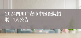 2024四川广安市中医医院招聘14人公告