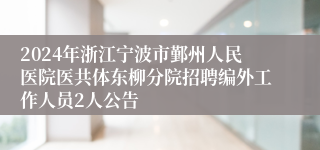 2024年浙江宁波市鄞州人民医院医共体东柳分院招聘编外工作人员2人公告