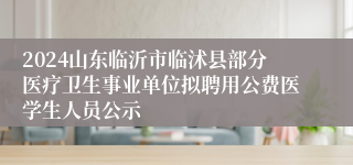 2024山东临沂市临沭县部分医疗卫生事业单位拟聘用公费医学生人员公示