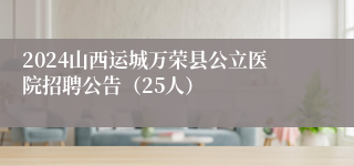 2024山西运城万荣县公立医院招聘公告（25人）