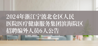 2024年浙江宁波北仑区人民医院医疗健康服务集团滨海院区招聘编外人员6人公告