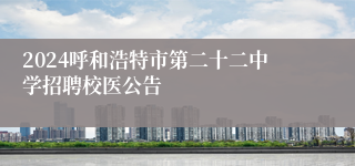 2024呼和浩特市第二十二中学招聘校医公告