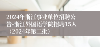 2024年浙江事业单位招聘公告-浙江外国语学院招聘15人（2024年第三批）