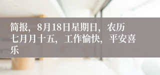 简报，8月18日星期日，农历七月月十五，工作愉快，平安喜乐