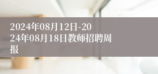 2024年08月12日-2024年08月18日教师招聘周报