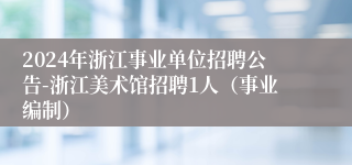 2024年浙江事业单位招聘公告-浙江美术馆招聘1人（事业编制）