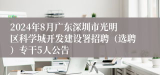 2024年8月广东深圳市光明区科学城开发建设署招聘（选聘）专干5人公告