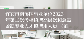 宜宾市南溪区事业单位2023年第二次考核招聘高层次和急需紧缺专业人才拟聘用人员 （第二批）公示