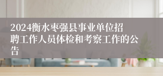 2024衡水枣强县事业单位招聘工作人员体检和考察工作的公告