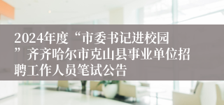 2024年度“市委书记进校园”齐齐哈尔市克山县事业单位招聘工作人员笔试公告