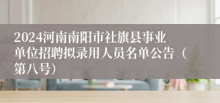 2024河南南阳市社旗县事业单位招聘拟录用人员名单公告（第八号）