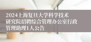 2024上海复旦大学科学技术研究院招聘综合管理办公室行政管理助理1人公告