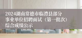 2024湖南常德市临澧县部分事业单位招聘面试（第一批次）综合成绩公示