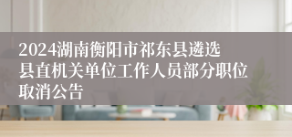 2024湖南衡阳市祁东县遴选县直机关单位工作人员部分职位取消公告