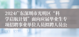 2024广东深圳市光明区“科学启航计划”面向应届毕业生专项招聘事业单位人员拟聘人员公告（第一批）