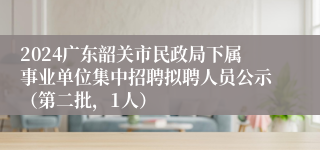 2024广东韶关市民政局下属事业单位集中招聘拟聘人员公示（第二批，1人）