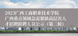 2023广西工商职业技术学院广西重点领域急需紧缺高层次人才招聘拟聘人员公示（第二轮）