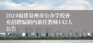 2024福建泉州市公办学校补充招聘编制内新任教师142人公告