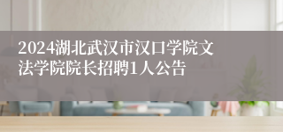 2024湖北武汉市汉口学院文法学院院长招聘1人公告