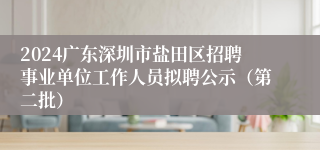 2024广东深圳市盐田区招聘事业单位工作人员拟聘公示（第二批）