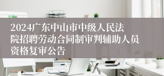 2024广东中山市中级人民法院招聘劳动合同制审判辅助人员资格复审公告