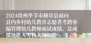 2024贵州毕节市赫章县面向县内乡村幼儿教育志愿者考聘参编管理幼儿教师面试成绩、总成绩及进入考核人员公告