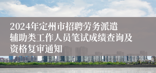 2024年定州市招聘劳务派遣辅助类工作人员笔试成绩查询及资格复审通知