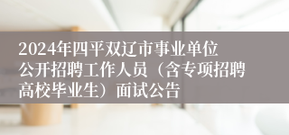 2024年四平双辽市事业单位公开招聘工作人员（含专项招聘高校毕业生）面试公告