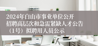 2024年白山市事业单位公开招聘高层次和急需紧缺人才公告（1号）拟聘用人员公示