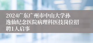 2024广东广州市中山大学孙逸仙纪念医院病理科医技岗位招聘1人启事