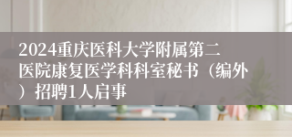 2024重庆医科大学附属第二医院康复医学科科室秘书（编外）招聘1人启事