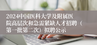 2024中国医科大学及附属医院高层次和急需紧缺人才招聘（第一批第二次）拟聘公示