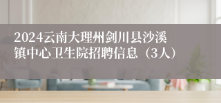 2024云南大理州剑川县沙溪镇中心卫生院招聘信息（3人）