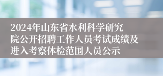 2024年山东省水利科学研究院公开招聘工作人员考试成绩及进入考察体检范围人员公示