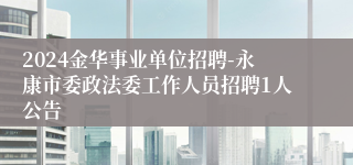 2024金华事业单位招聘-永康市委政法委工作人员招聘1人公告