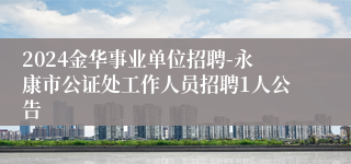 2024金华事业单位招聘-永康市公证处工作人员招聘1人公告