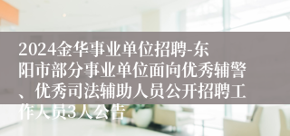 2024金华事业单位招聘-东阳市部分事业单位面向优秀辅警、优秀司法辅助人员公开招聘工作人员3人公告