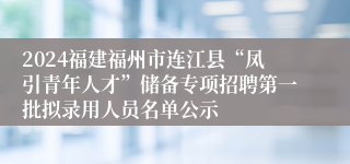 2024福建福州市连江县“凤引青年人才”储备专项招聘第一批拟录用人员名单公示