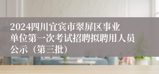 2024四川宜宾市翠屏区事业单位第一次考试招聘拟聘用人员公示（第三批）